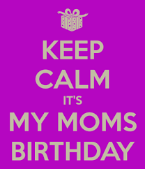 keep calm its my moms birthday meme